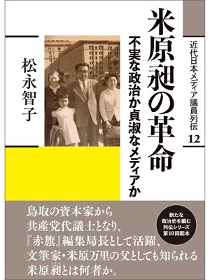 cover image of 近代日本メディア議員列伝・12巻　米原昶の革命　不実な政治か貞淑なメディアか